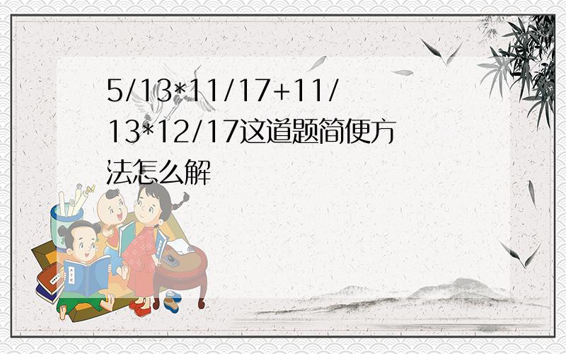 5/13*11/17+11/13*12/17这道题简便方法怎么解