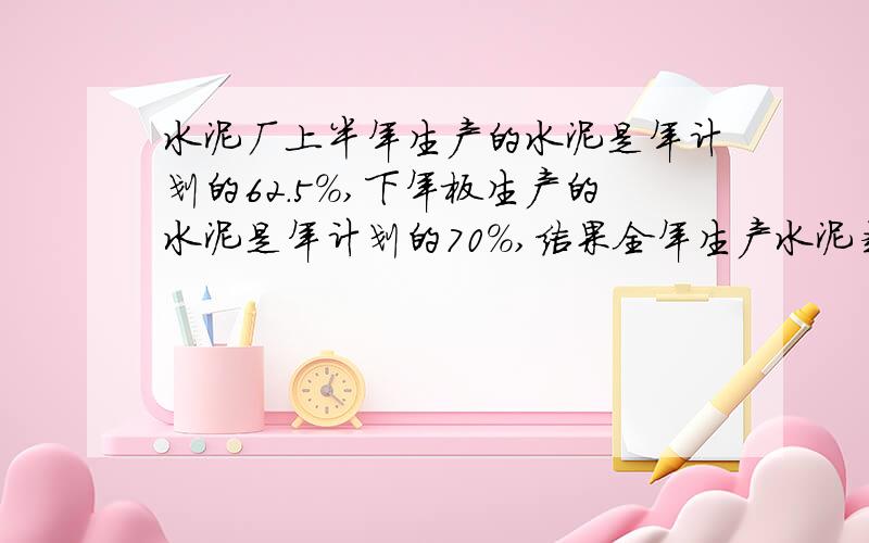 水泥厂上半年生产的水泥是年计划的62.5%,下年板生产的水泥是年计划的70%,结果全年生产水泥超过年计划任务1300吨.全计划生产水泥多少吨?