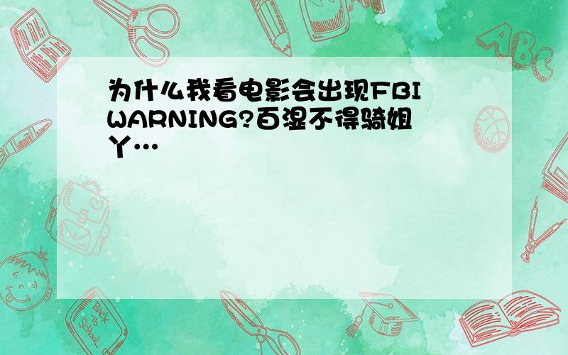 为什么我看电影会出现FBI WARNING?百湿不得骑姐丫…