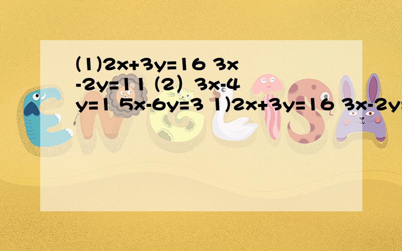 (1)2x+3y=16 3x-2y=11 (2）3x-4y=1 5x-6y=3 1)2x+3y=16 3x-2y=11 (2）3x-4y=1 5x-6y=3