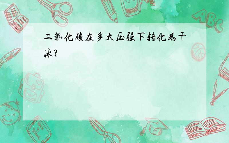 二氧化碳在多大压强下转化为干冰?