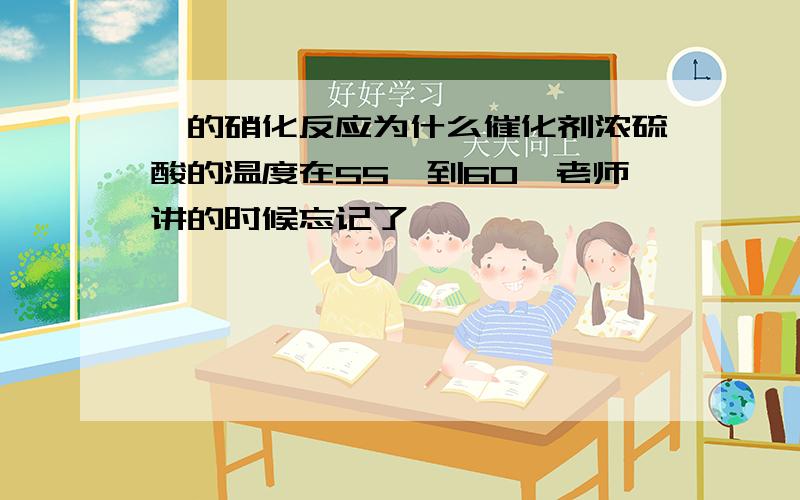 苯的硝化反应为什么催化剂浓硫酸的温度在55℃到60℃老师讲的时候忘记了