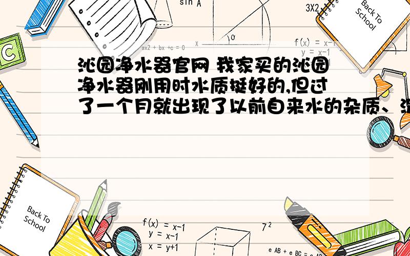 沁园净水器官网 我家买的沁园净水器刚用时水质挺好的,但过了一个月就出现了以前自来水的杂质、沉淀物