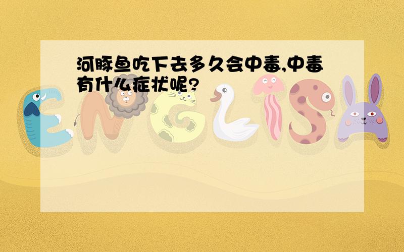 河豚鱼吃下去多久会中毒,中毒有什么症状呢?