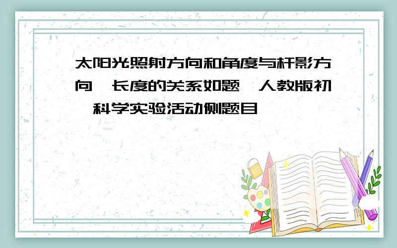 太阳光照射方向和角度与杆影方向、长度的关系如题,人教版初一科学实验活动侧题目