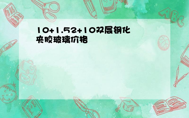 10+1.52+10双层钢化夹胶玻璃价格