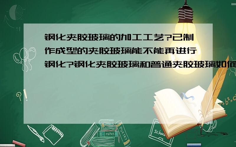 钢化夹胶玻璃的加工工艺?已制作成型的夹胶玻璃能不能再进行钢化?钢化夹胶玻璃和普通夹胶玻璃如何辩别?