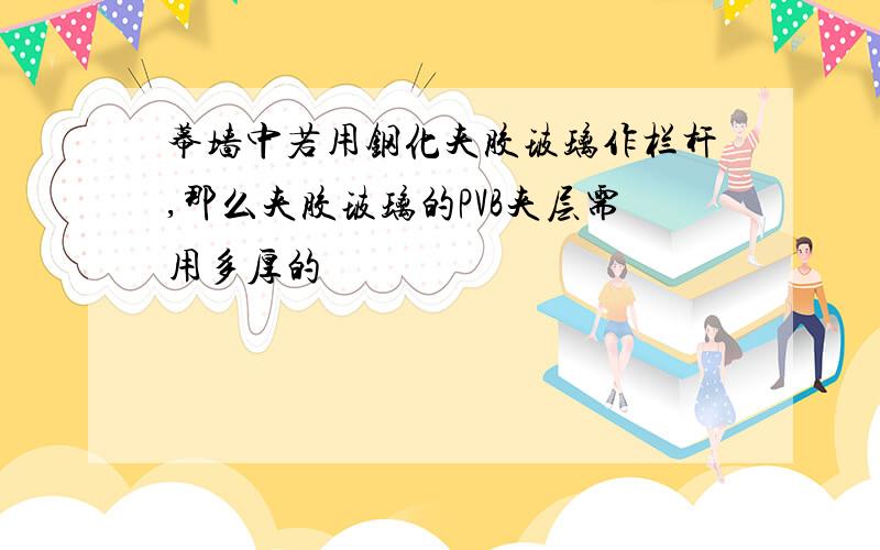 幕墙中若用钢化夹胶玻璃作栏杆,那么夹胶玻璃的PVB夹层需用多厚的