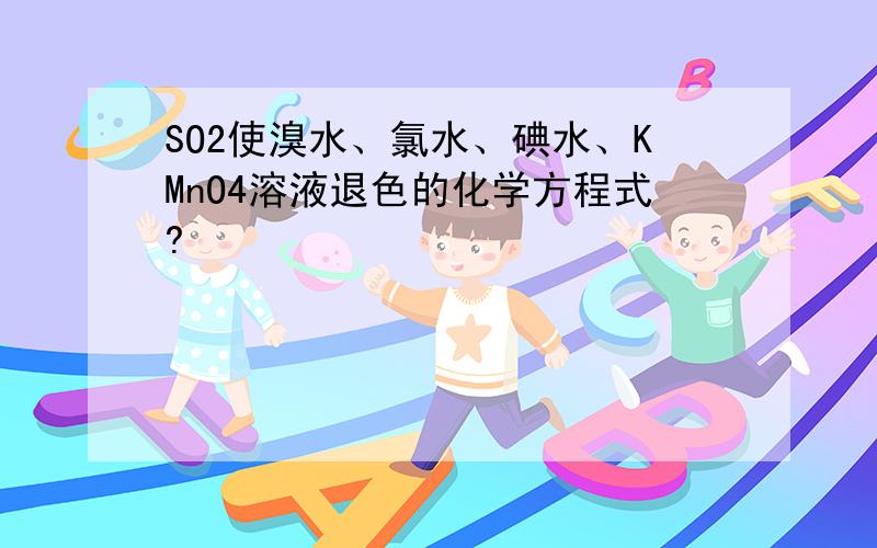 SO2使溴水、氯水、碘水、KMnO4溶液退色的化学方程式?