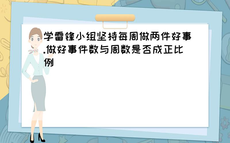 学雷锋小组坚持每周做两件好事.做好事件数与周数是否成正比例