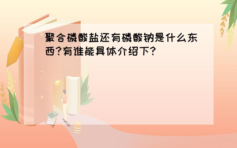 聚合磷酸盐还有磷酸钠是什么东西?有谁能具体介绍下?