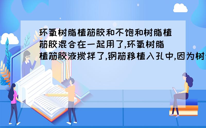 环氧树脂植筋胶和不饱和树脂植筋胶混合在一起用了,环氧树脂植筋胶液搅拌了,钢筋移植入孔中,因为树脂流淌;特不好施工,就放弃了继续用环氧植筋,在植筋孔里环氧未固化之前,就直接把钢筋