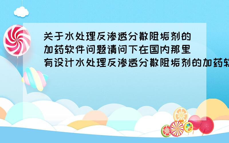 关于水处理反渗透分散阻垢剂的加药软件问题请问下在国内那里有设计水处理反渗透分散阻垢剂的加药软件公司吗?我想设计一个加药软件?