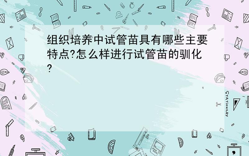 组织培养中试管苗具有哪些主要特点?怎么样进行试管苗的驯化?