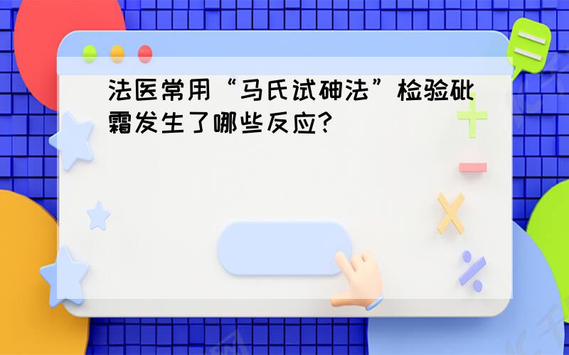 法医常用“马氏试砷法”检验砒霜发生了哪些反应?