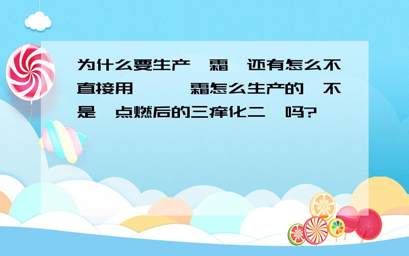 为什么要生产砒霜,还有怎么不直接用砷,砒霜怎么生产的,不是砷点燃后的三痒化二砷吗?