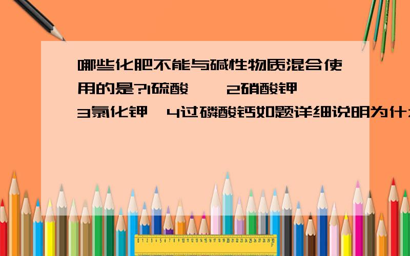 哪些化肥不能与碱性物质混合使用的是?1硫酸铵、2硝酸钾、3氯化钾、4过磷酸钙如题详细说明为什么？