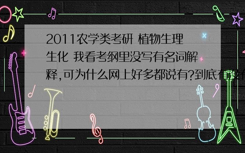 2011农学类考研 植物生理生化 我看考纲里没写有名词解释,可为什么网上好多都说有?到底有没有啊?