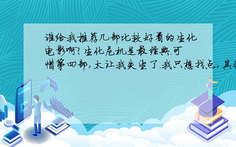 谁给我推荐几部比较好看的生化电影啊?生化危机是最经典.可惜第四部,太让我失望了.我只想找点,其他类型的