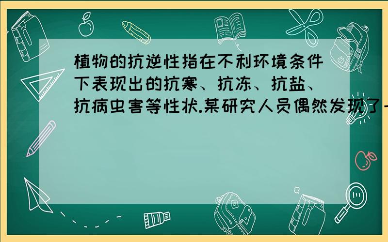 植物的抗逆性指在不利环境条件下表现出的抗寒、抗冻、抗盐、抗病虫害等性状.某研究人员偶然发现了一株抗寒性能优良的油菜植株,此植株在培育抗寒新品种的研究中具有很高的利用价值.