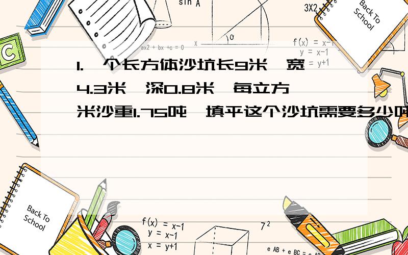 1.一个长方体沙坑长9米,宽4.3米,深0.8米,每立方米沙重1.75吨,填平这个沙坑需要多少吨土?2.A和B为质数,都是60的因数,若A乘B大于100,且A加B是偶数,那么A和B分别是多少?3.一张饼,甲吃了8分之3,乙吃