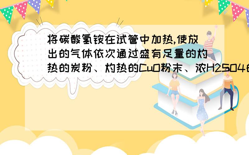 将碳酸氢铵在试管中加热,使放出的气体依次通过盛有足量的灼热的炭粉、灼热的CuO粉末、浓H2SO4的容器,最后得到的气体是.