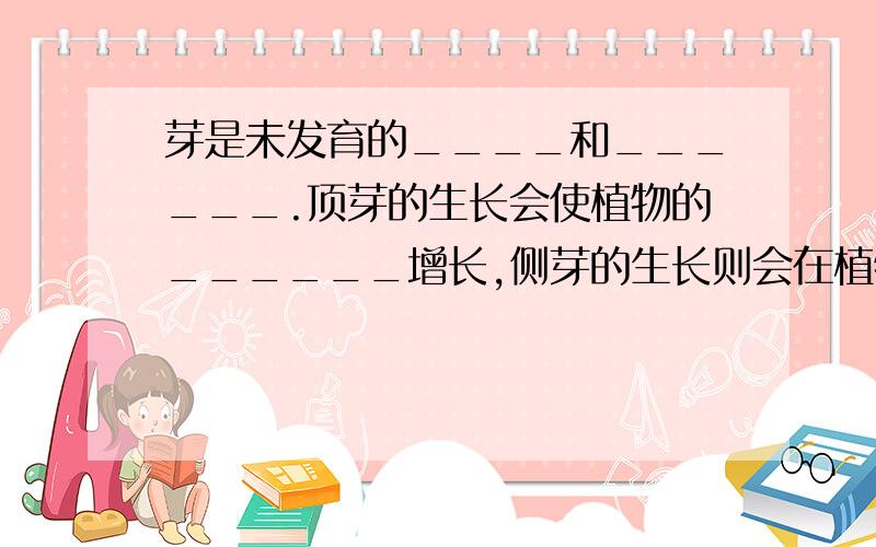 芽是未发育的____和______.顶芽的生长会使植物的______增长,侧芽的生长则会在植物体上形成______.