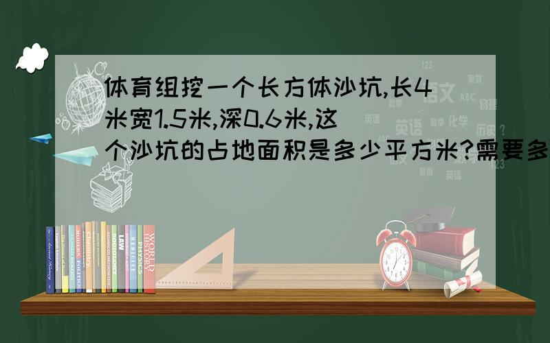 体育组挖一个长方体沙坑,长4米宽1.5米,深0.6米,这个沙坑的占地面积是多少平方米?需要多少立方米沙才可以刚好填满