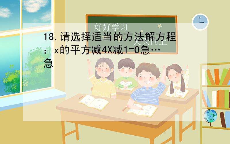 18.请选择适当的方法解方程：x的平方减4X减1=0急…急