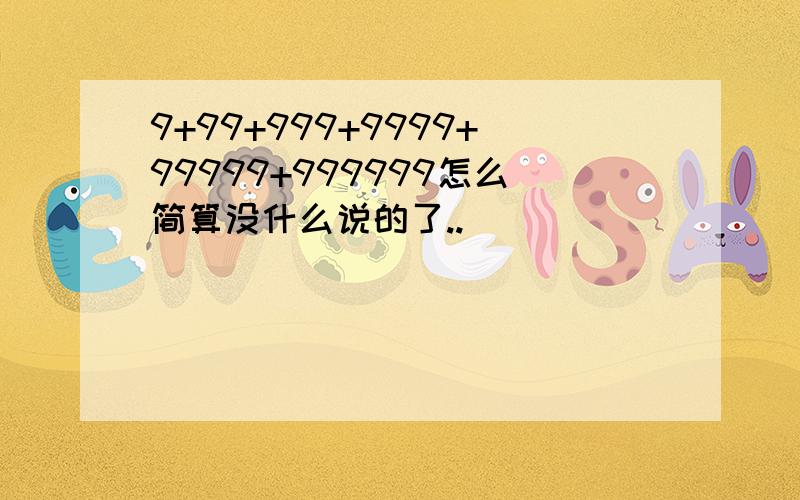 9+99+999+9999+99999+999999怎么简算没什么说的了..