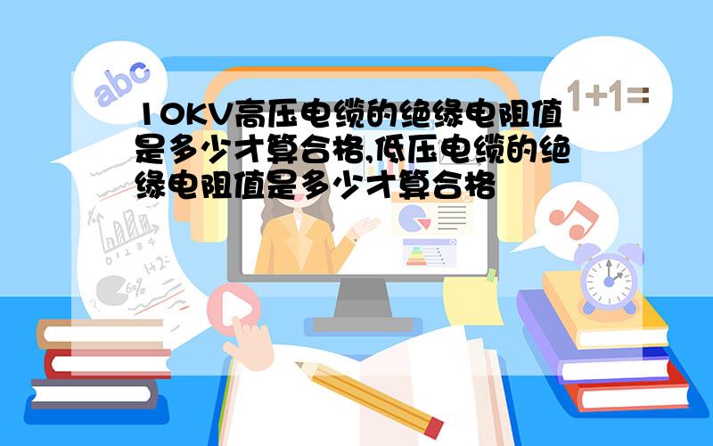 10KV高压电缆的绝缘电阻值是多少才算合格,低压电缆的绝缘电阻值是多少才算合格