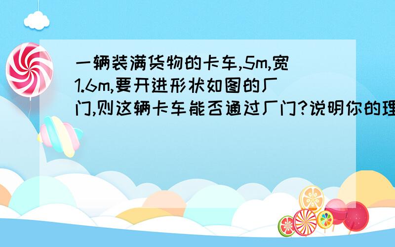 一辆装满货物的卡车,5m,宽1.6m,要开进形状如图的厂门,则这辆卡车能否通过厂门?说明你的理由.图中O点是中点.