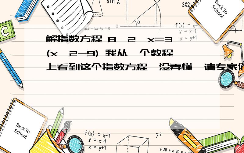 解指数方程 8*2^x=3^(x^2-9) 我从一个教程上看到这个指数方程,没弄懂,请专家们帮我解释一下,8*2^x=3^(x^2-9)说明：对数=log(真数,底数)[log(3,2)读作log以2为底的3的倒数]原方程化为 2^(x+3)=3^(x^2-9)取10