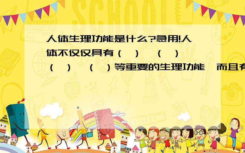 人体生理功能是什么?急用!人体不仅仅具有（ ）,（ ）,（ ）,（ ）等重要的生理功能,而且有（ ）,（ ）,（ ）等重要的心理功能,这些心理功能主要是人体的（ ）实现的.填空