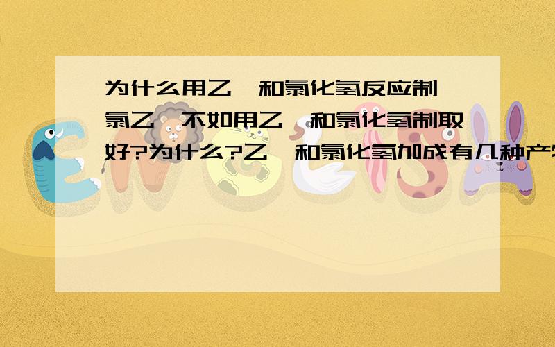 为什么用乙炔和氯化氢反应制一氯乙烷不如用乙烯和氯化氢制取好?为什么?乙炔和氯化氢加成有几种产物?【是不是因为乙炔和氯化氢加成会生成四氯乙烷?】为什么溴苯、 四氯化碳、乙烯不