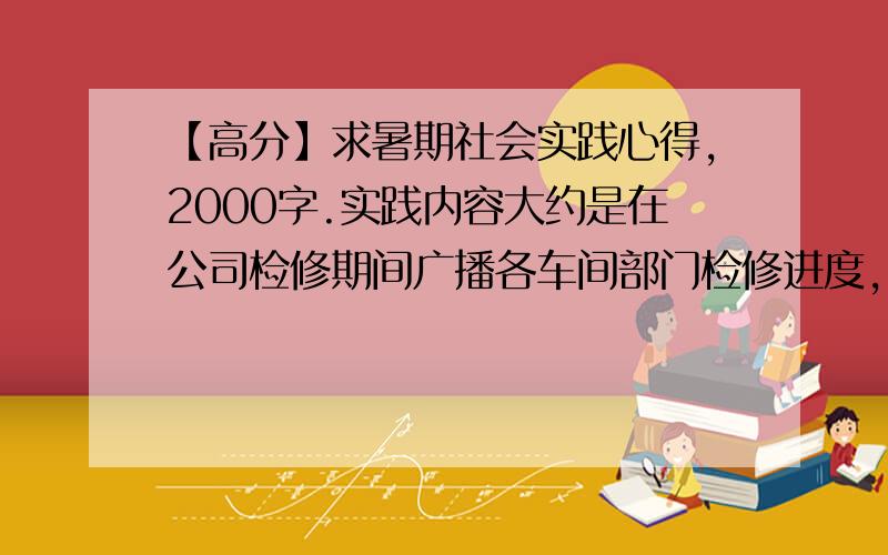 【高分】求暑期社会实践心得,2000字.实践内容大约是在公司检修期间广播各车间部门检修进度,员工先进事迹,好人好事.