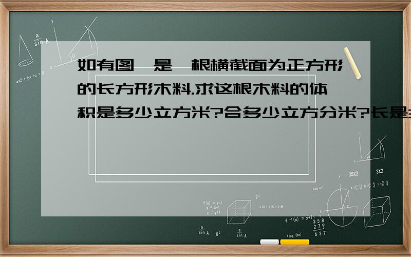 如有图,是一根横截面为正方形的长方形木料.求这根木料的体积是多少立方米?合多少立方分米?长是3分之10宽和高都是5分之3米