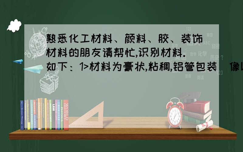 熟悉化工材料、颜料、胶、装饰材料的朋友请帮忙,识别材料.如下：1>材料为膏状,粘稠,铝管包装（像以前的牙膏包装）,深红色,约100ml每支.2>涂在铝板表面,约15分钟达到表干,约30~45分钟完全凝