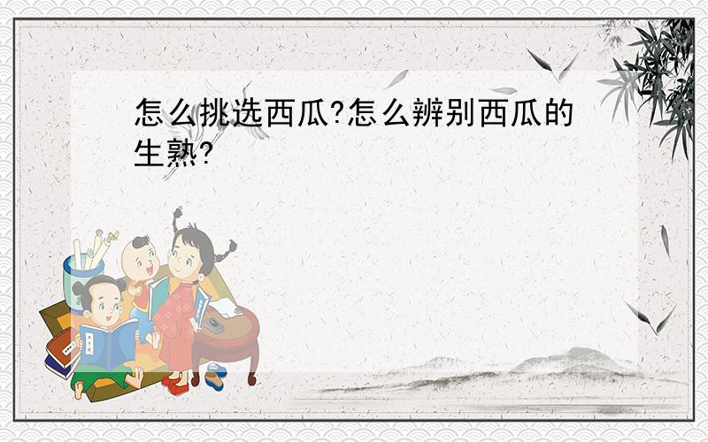 怎么挑选西瓜?怎么辨别西瓜的生熟?