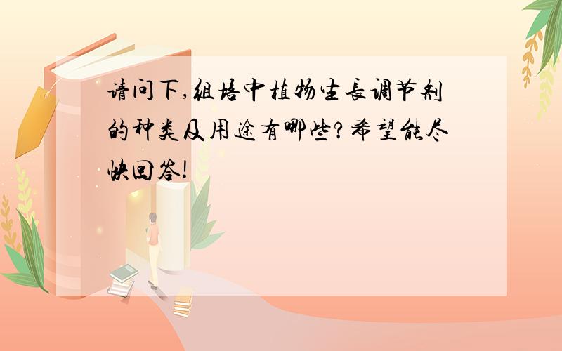 请问下,组培中植物生长调节剂的种类及用途有哪些?希望能尽快回答!