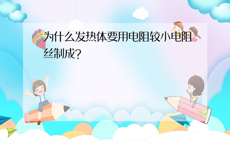 为什么发热体要用电阻较小电阻丝制成?