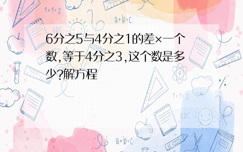 6分之5与4分之1的差×一个数,等于4分之3,这个数是多少?解方程