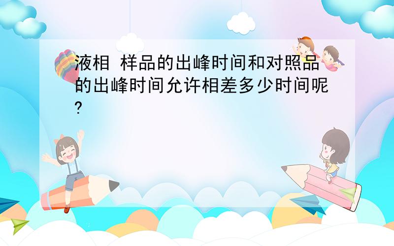 液相 样品的出峰时间和对照品的出峰时间允许相差多少时间呢?