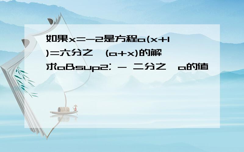 如果x=-2是方程a(x+1)=六分之一(a+x)的解,求a² - 二分之一a的值