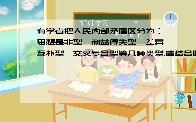 有学者把人民内部矛盾区分为：思想是非型、利益得失型、差异互补型、交叉复合型等几种类型.请结合唯物辩证法有关原理和我国社会现实,谈谈你对人民内部矛盾的认识.