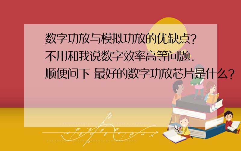 数字功放与模拟功放的优缺点?不用和我说数字效率高等问题.顺便问下 最好的数字功放芯片是什么?