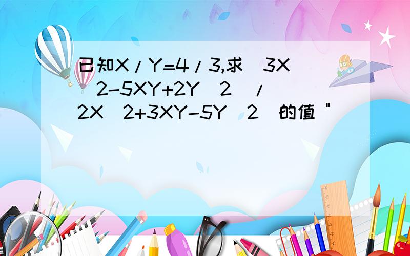 已知X/Y=4/3,求(3X^2-5XY+2Y^2)/(2X^2+3XY-5Y^2)的值 