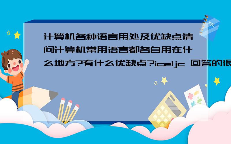 计算机各种语言用处及优缺点请问计算机常用语言都各自用在什么地方?有什么优缺点?iceljc 回答的很好 但是能不能在详细些 我问的是这些语言用在什么地方？有什么优缺点？