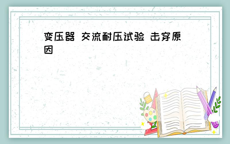 变压器 交流耐压试验 击穿原因