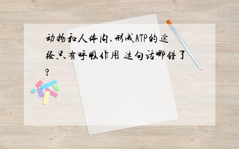 动物和人体内,形成ATP的途径只有呼吸作用 这句话哪错了?